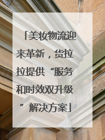 美妆物流迎来革新，货拉拉提供“服务和时效双升级”解决方案