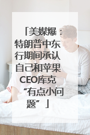 美媒爆：特朗普中东行期间承认自己和苹果CEO库克“有点小问题”