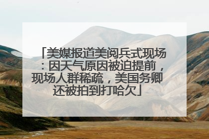 美媒报道美阅兵式现场：因天气原因被迫提前，现场人群稀疏，美国务卿还被拍到打哈欠