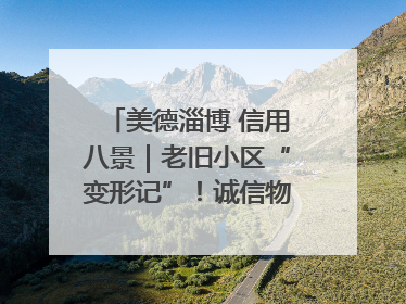 美德淄博 信用八景｜老旧小区“变形记”！诚信物业焐热居民心窝