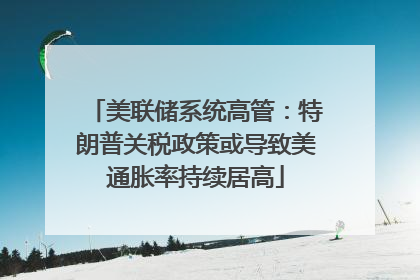 美联储系统高管：特朗普关税政策或导致美通胀率持续居高