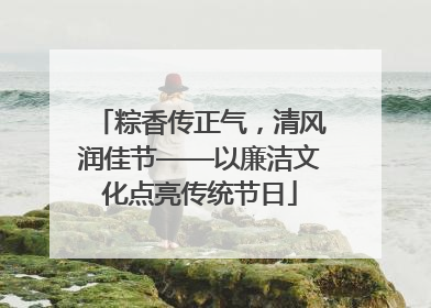 粽香传正气，清风润佳节——以廉洁文化点亮传统节日
