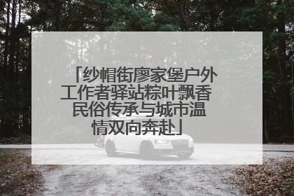 纱帽街廖家堡户外工作者驿站粽叶飘香 民俗传承与城市温情双向奔赴