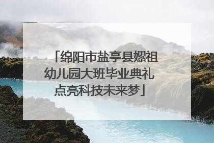 绵阳市盐亭县嫘祖幼儿园大班毕业典礼点亮科技未来梦