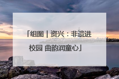 组图｜资兴：非遗进校园 曲韵润童心