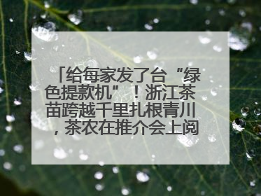 给每家发了台“绿色提款机”！浙江茶苗跨越千里扎根青川，茶农在推介会上阅读感谢信