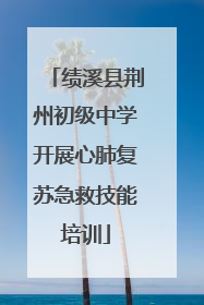 绩溪县荆州初级中学开展心肺复苏急救技能培训