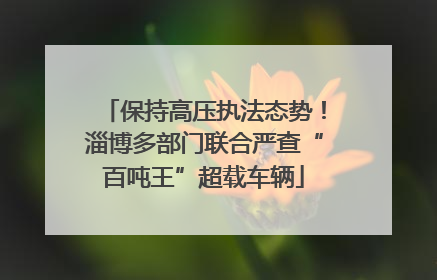 保持高压执法态势！淄博多部门联合严查“百吨王”超载车辆