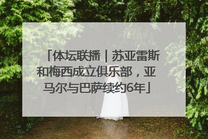 体坛联播｜苏亚雷斯和梅西成立俱乐部，亚马尔与巴萨续约6年