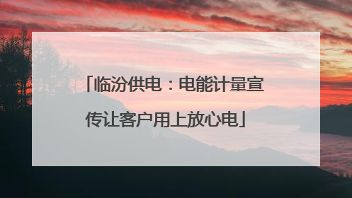 临汾供电：电能计量宣传让客户用上放心电