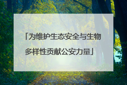 为维护生态安全与生物多样性贡献公安力量