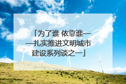 为了谁 依靠谁——扎实推进文明城市建设系列谈之一
