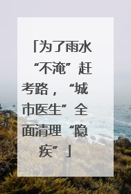 为了雨水“不淹”赶考路，“城市医生”全面清理“隐疾”