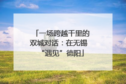 一场跨越千里的双城对话：在无锡“遇见”德阳