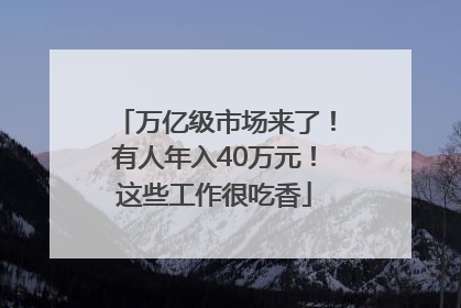 万亿级市场来了！有人年入40万元！这些工作很吃香