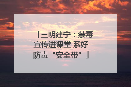 三明建宁：禁毒宣传进课堂 系好防毒“安全带”