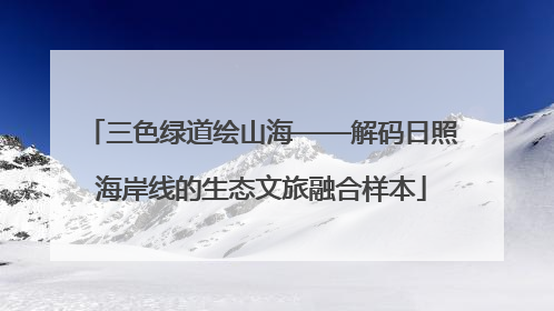 三色绿道绘山海——解码日照海岸线的生态文旅融合样本