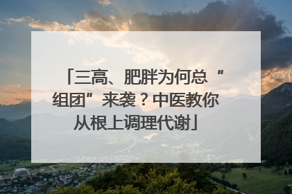 三高、肥胖为何总“组团”来袭？中医教你从根上调理代谢