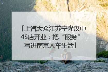上汽大众江苏宁隆汉中4S店开业：把“服务”写进南京人车生活