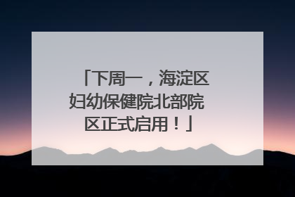 下周一，海淀区妇幼保健院北部院区正式启用！