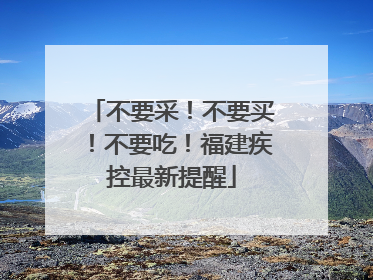 不要采！不要买！不要吃！福建疾控最新提醒