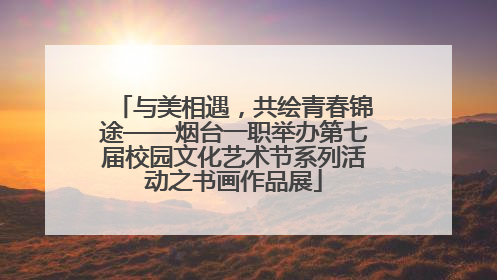 与美相遇，共绘青春锦途——烟台一职举办第七届校园文化艺术节系列活动之书画作品展
