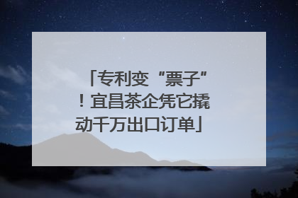 专利变“票子”！宜昌茶企凭它撬动千万出口订单
