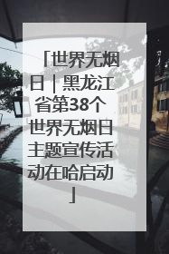 世界无烟日｜黑龙江省第38个世界无烟日主题宣传活动在哈启动