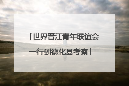 世界晋江青年联谊会一行到德化县考察