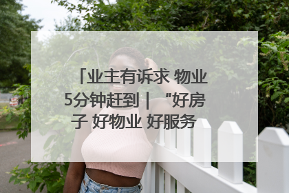 业主有诉求 物业5分钟赶到｜“好房子 好物业 好服务”系列报道④
