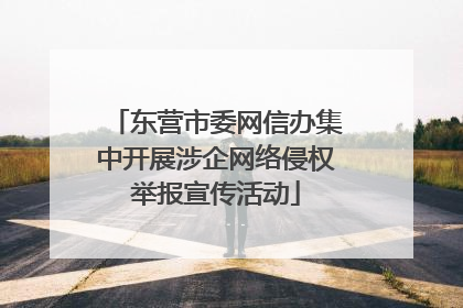 东营市委网信办集中开展涉企网络侵权举报宣传活动