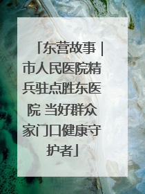 东营故事｜市人民医院精兵驻点胜东医院 当好群众家门口健康守护者