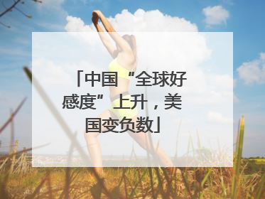 中国“全球好感度”上升，美国变负数