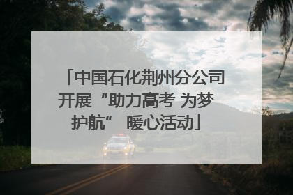 中国石化荆州分公司开展“助力高考 为梦护航” 暖心活动