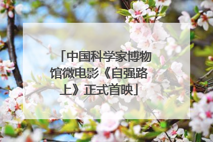 中国科学家博物馆微电影《自强路上》正式首映