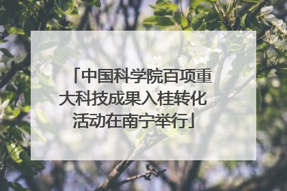 中国科学院百项重大科技成果入桂转化活动在南宁举行