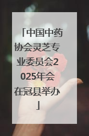 中国中药协会灵芝专业委员会2025年会在冠县举办
