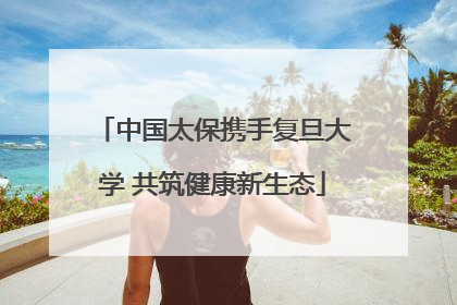 中国太保携手复旦大学 共筑健康新生态