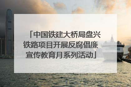 中国铁建大桥局盘兴铁路项目开展反腐倡廉宣传教育月系列活动