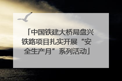 中国铁建大桥局盘兴铁路项目扎实开展“安全生产月”系列活动