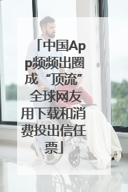 中国App频频出圈成“顶流” 全球网友用下载和消费投出信任票