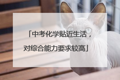 中考化学贴近生活，对综合能力要求较高
