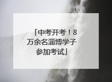 中考开考！8万余名淄博学子参加考试
