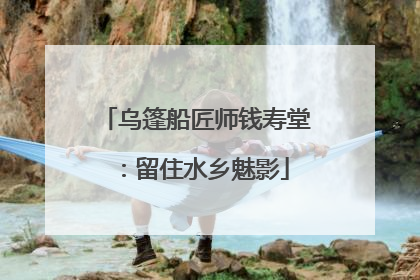 乌篷船匠师钱寿堂：留住水乡魅影