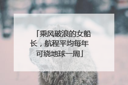乘风破浪的女船长，航程平均每年可绕地球一周