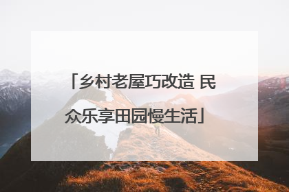 乡村老屋巧改造 民众乐享田园慢生活