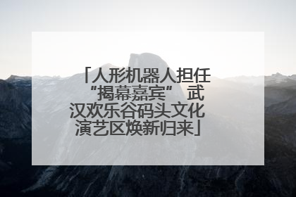 人形机器人担任“揭幕嘉宾” 武汉欢乐谷码头文化演艺区焕新归来