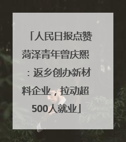 人民日报点赞菏泽青年曾庆熙：返乡创办新材料企业，拉动超500人就业