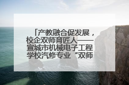 产教融合促发展，校企双师育匠人——宣城市机械电子工程学校汽修专业“双师”教学月活动收官