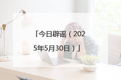 今日辟谣（2025年5月30日）